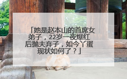 她是赵本山的首席女弟子，22岁一夜爆红后抛夫弃子，如今丫蛋现状如何了？