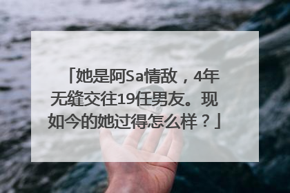 她是阿Sa情敌，4年无缝交往19任男友。现如今的她过得怎么样？