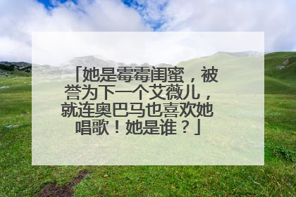 她是霉霉闺蜜,被誉为下一个艾薇儿,就连奥巴马也喜欢她唱歌!她是谁?