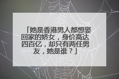 她是香港男人都想娶回家的娇女,身价高达四百亿,却只有两任男友,她是谁?