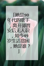 她是90年代的歌手，离开郭晋安后无人识，如今49岁生活贫困，她是谁？