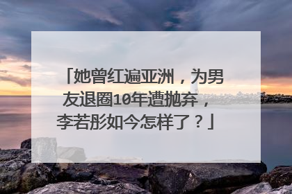 她曾红遍亚洲，为男友退圈10年遭抛弃，李若彤如今怎样了？