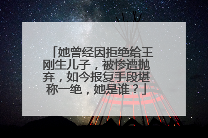 她曾经因拒绝给王刚生儿子，被惨遭抛弃，如今报复手段堪称一绝，她是谁？