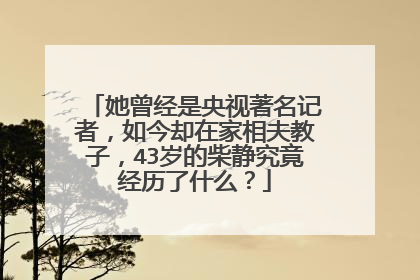 她曾经是央视著名记者，如今却在家相夫教子，43岁的柴静究竟经历了什么？