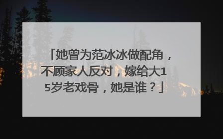 她曾为范冰冰做配角,不顾家人反对,嫁给大15岁老戏骨,她是谁?