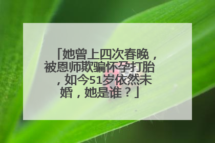 她曾上四次春晚,被恩师欺骗怀孕打胎,如今51岁依然未婚,她是谁?