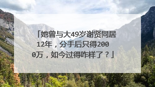 她曾与大49岁谢贤同居12年,分手后只得2000万,如今过得咋样了?