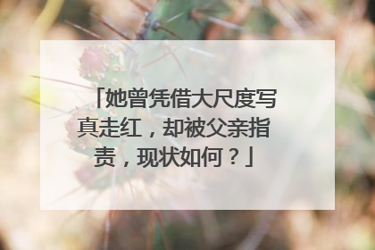 她曾凭借大尺度写真走红,却被父亲指责,现状如何?