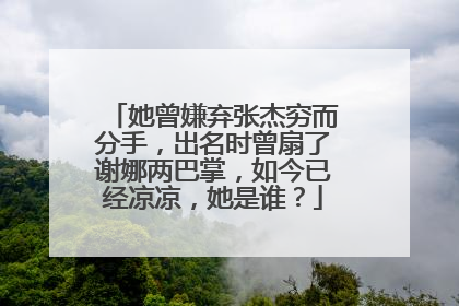 她曾嫌弃张杰穷而分手，出名时曾扇了谢娜两巴掌，如今已经凉凉，她是谁？