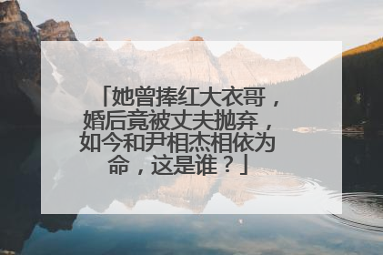 她曾捧红大衣哥,婚后竟被丈夫抛弃,如今和尹相杰相依为命,这是谁?