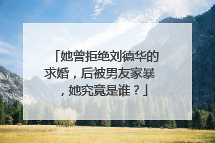 她曾拒绝刘德华的求婚,后被男友家暴,她究竟是谁?