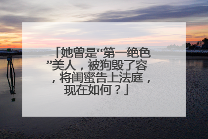 她曾是“第一绝色”美人,被狗毁了容,将闺蜜告上法庭,现在如何?