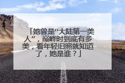 她曾是“大陆第一美人”，巅峰时到底有多美，看年轻旧照就知道了，她是谁？