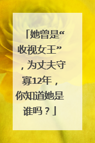 她曾是“收视女王”,为丈夫守寡12年,你知道她是谁吗?