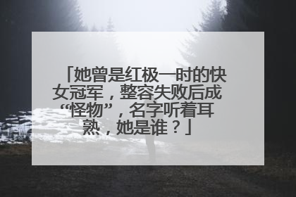 她曾是红极一时的快女冠军,整容失败后成“怪物”,名字听着耳熟,她是谁?