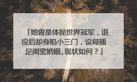 她曾是体操世界冠军，退役后却身陷小三门，设局插足闺蜜婚姻,现状如何？