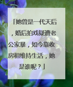 她曾是一代天后，婚后拍戏疑遭老公家暴，如今靠收房租维持生活，她是谁呢？