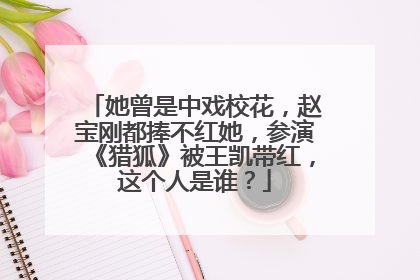她曾是中戏校花,赵宝刚都捧不红她,参演《猎狐》被王凯带红,这个人是谁?