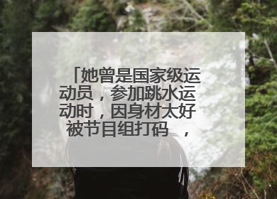 她曾是国家级运动员,参加跳水运动时,因身材太好被节目组打码 ,她是谁?