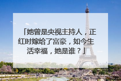 她曾是央视主持人，正红时嫁给了富豪，如今生活幸福，她是谁？