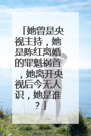 她曾是央视主持,她是陈红离婚的罪魁祸首,她离开央视后今无人识,她是谁?