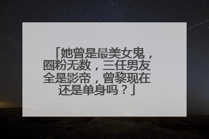 她曾是最美女鬼,圈粉无数,三任男友全是影帝,曾黎现在还是单身吗?