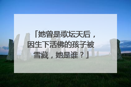 她曾是歌坛天后，因生下活佛的孩子被雪藏，她是谁？