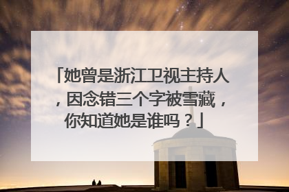她曾是浙江卫视主持人,因念错三个字被雪藏,你知道她是谁吗?