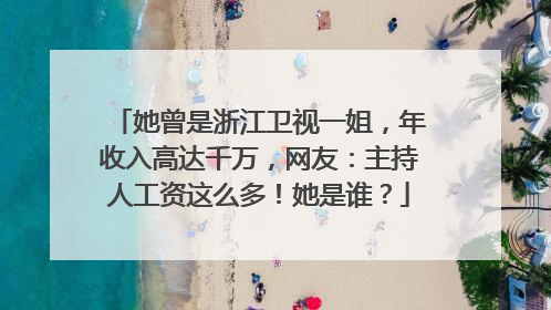 她曾是浙江卫视一姐，年收入高达千万，网友：主持人工资这么多！她是谁？