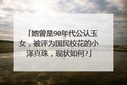 她曾是90年代公认玉女,被评为国民校花的小泽真珠,现状如何?
