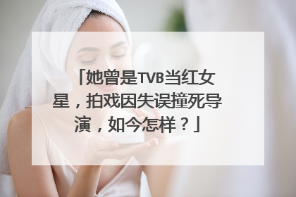 她曾是TVB当红女星,拍戏因失误撞死导演,如今怎样?