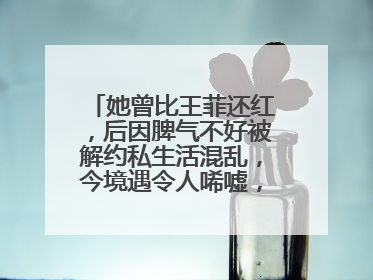 她曾比王菲还红,后因脾气不好被解约私生活混乱,今境遇令人唏嘘,她是谁?
