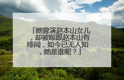 她曾演赵本山女儿，却被曝跟赵本山有绯闻，如今已无人知，她是谁呢？