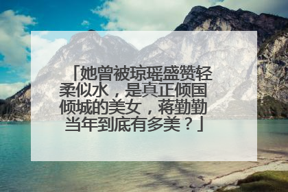 她曾被琼瑶盛赞轻柔似水,是真正倾国倾城的美女,蒋勤勤当年到底有多美?