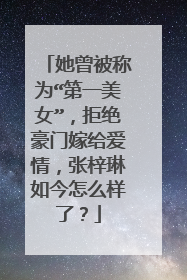 她曾被称为“第一美女”，拒绝豪门嫁给爱情，张梓琳如今怎么样了？