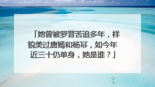 她曾被罗晋苦追多年,样貌美过唐嫣和杨幂,如今年近三十仍单身,她是谁?