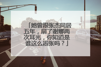 她曾跟张杰同居五年，扇了谢娜两次耳光，你知道是谁这么嚣张吗？