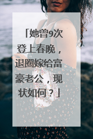 她曾9次登上春晚,退圈嫁给富豪老公,现状如何?