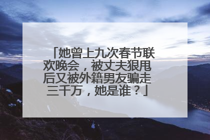 她曾上九次春节联欢晚会，被丈夫狠甩后又被外籍男友骗走三千万，她是谁？