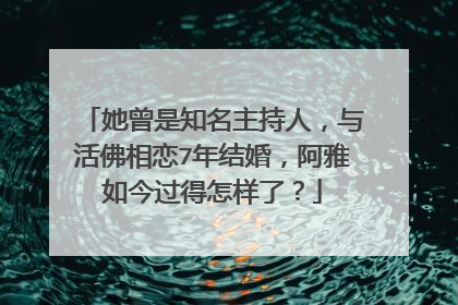 她曾是知名主持人，与活佛相恋7年结婚，阿雅如今过得怎样了？