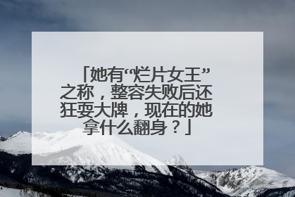 她有“烂片女王”之称，整容失败后还狂耍大牌，现在的她拿什么翻身？