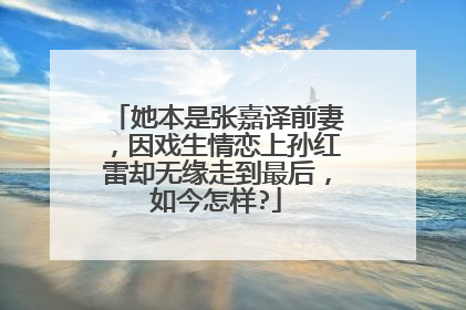 她本是张嘉译前妻,因戏生情恋上孙红雷却无缘走到最后,如今怎样?