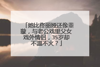 她比佟丽娅还像董璇，与老公戏里父女戏外情侣，35岁却不温不火？