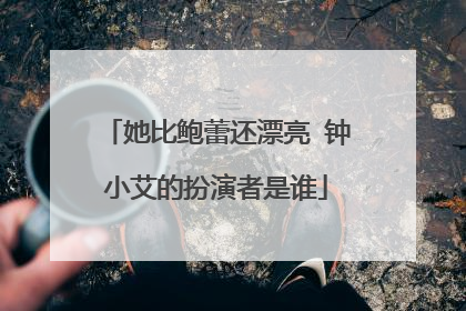 她比鲍蕾还漂亮 钟小艾的扮演者是谁