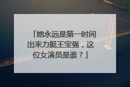 她永远是第一时间出来力挺王宝强,这位女演员是谁?
