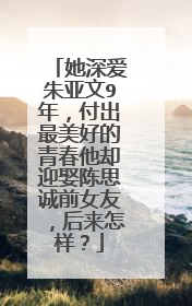 她深爱朱亚文9年，付出最美好的青春他却迎娶陈思诚前女友，后来怎样？