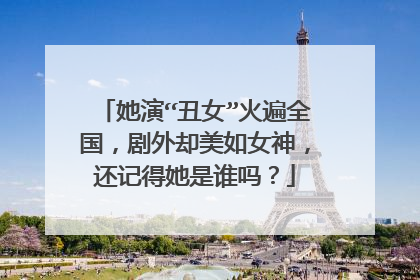 她演“丑女”火遍全国,剧外却美如女神,还记得她是谁吗?