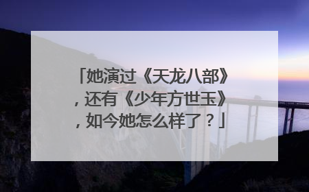 她演过《天龙八部》,还有《少年方世玉》,如今她怎么样了?