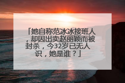她自称范冰冰接班人，却因出卖赵丽颖而被封杀，今32岁已无人识，她是谁？