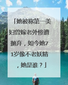 她被称第一美妇曾嫁老外惨遭抛弃，如今她71岁像不老妖精，她是谁？